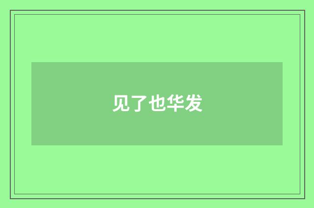 见了也华发