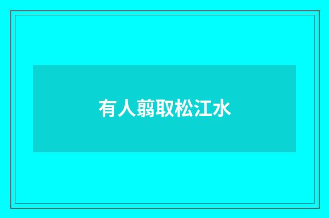 有人翦取松江水