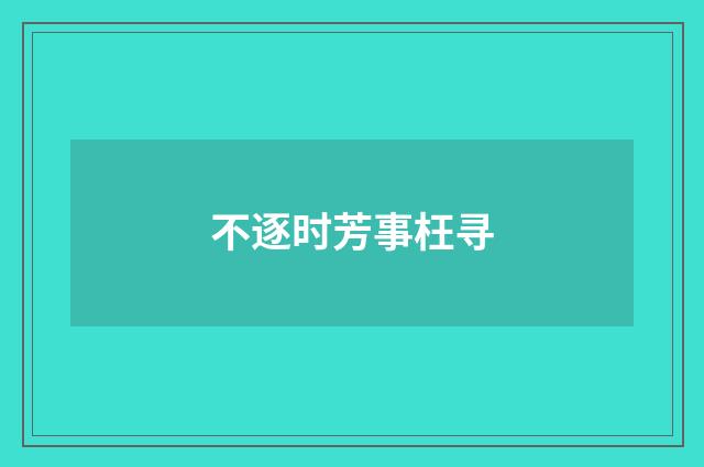 不逐时芳事枉寻