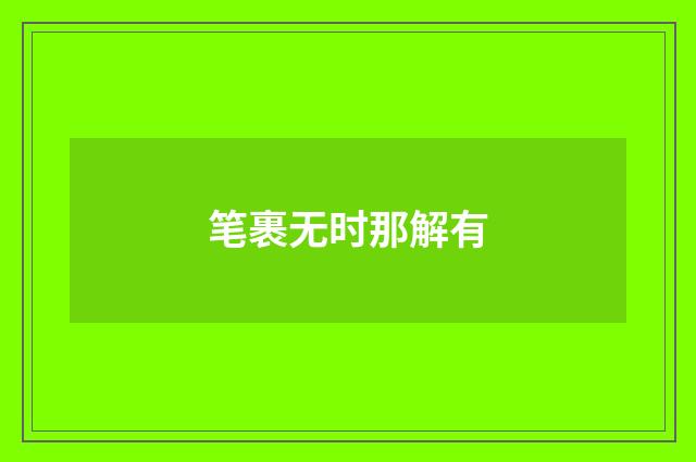 笔裹无时那解有