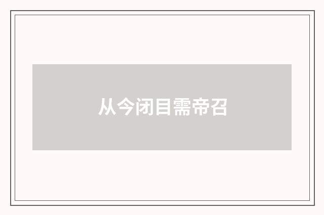 从今闭目需帝召