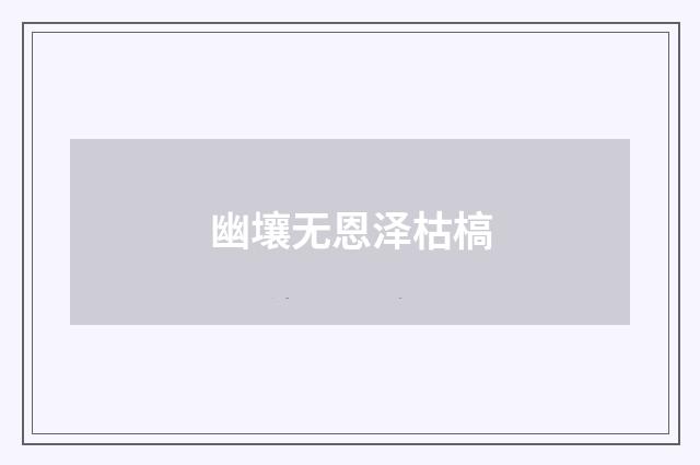 幽壤无恩泽枯槁