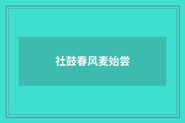 社鼓春风麦始尝