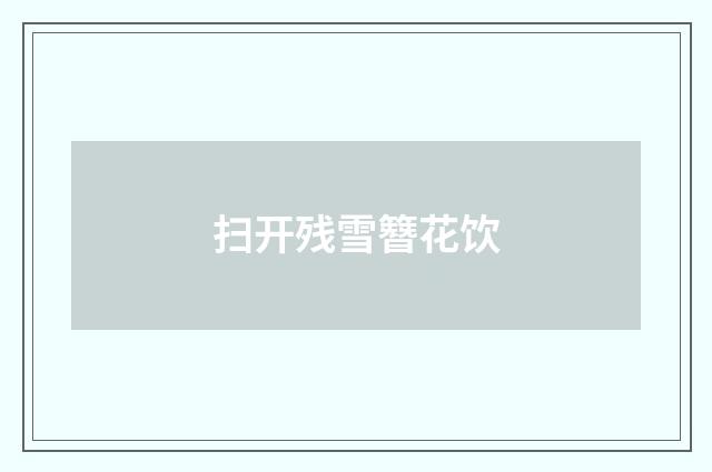 扫开残雪簪花饮