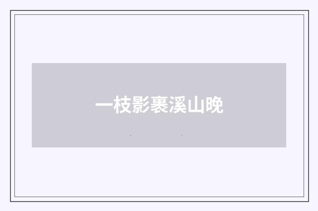 一枝影裹溪山晚