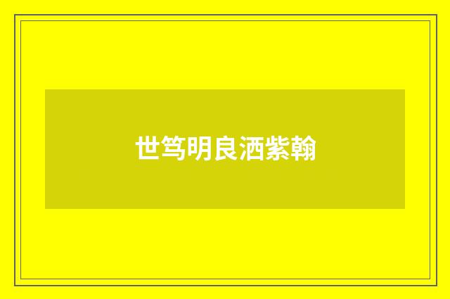 世笃明良洒紫翰