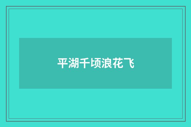 平湖千顷浪花飞