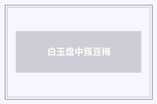 白玉盘中簇豆梅