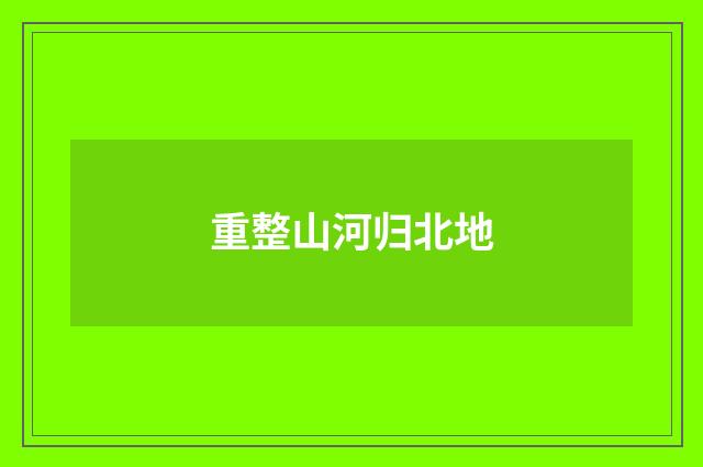 重整山河归北地