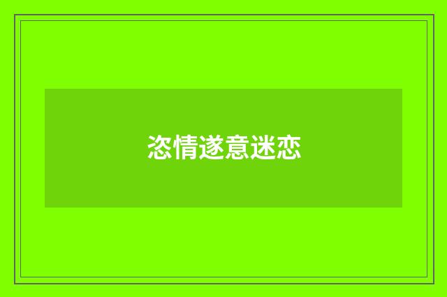 恣情遂意迷恋