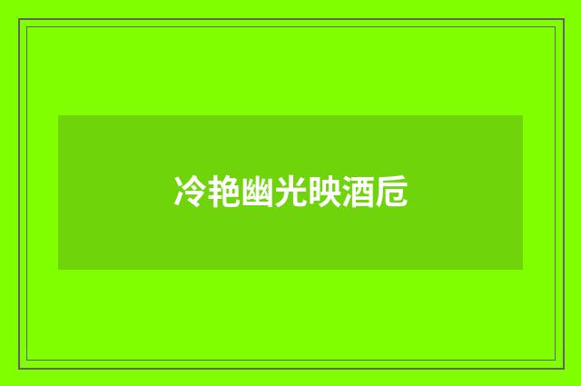冷艳幽光映酒卮