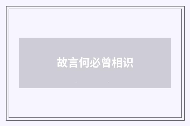 故言何必曾相识