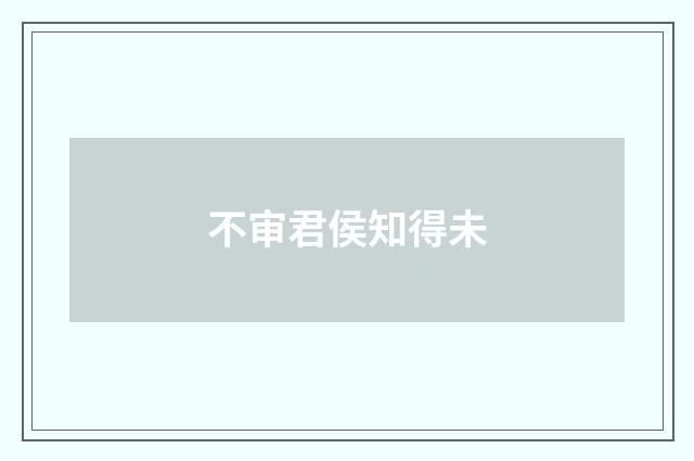 不审君侯知得未