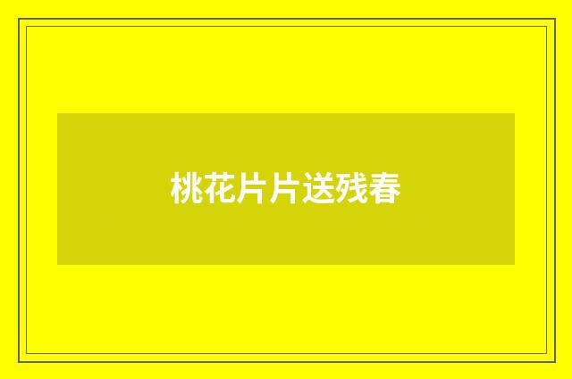 桃花片片送残春