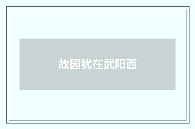 故园犹在武阳西