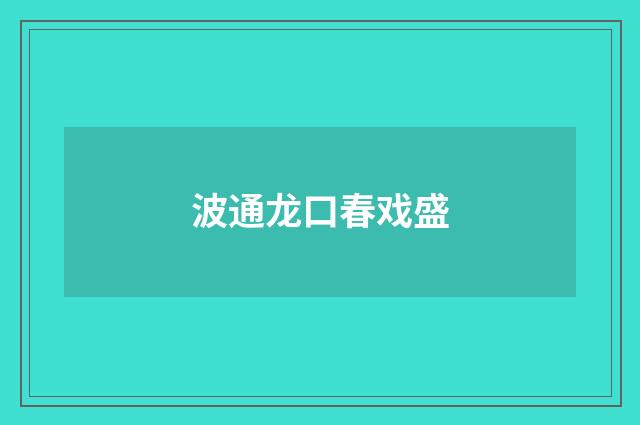 波通龙口春戏盛