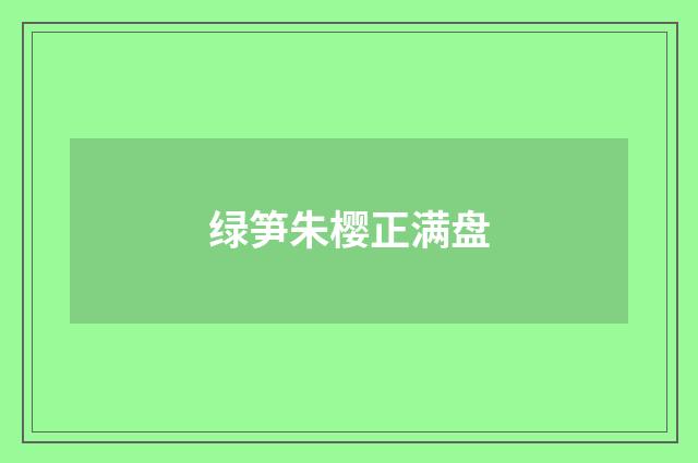 绿笋朱樱正满盘