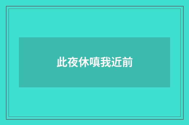 此夜休嗔我近前