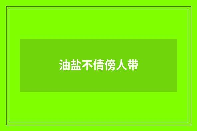 油盐不倩傍人带