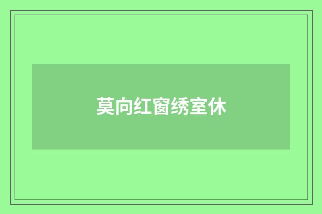 莫向红窗绣室休
