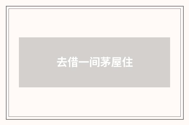 去借一间茅屋住