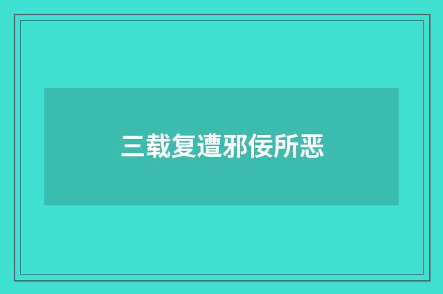 三载复遭邪佞所恶