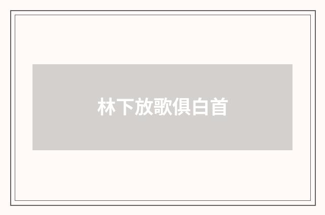 林下放歌俱白首