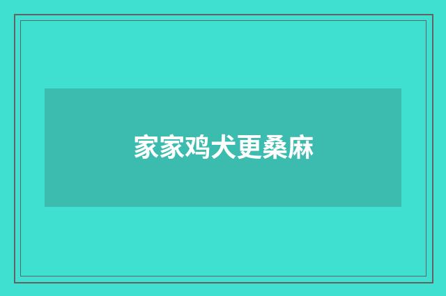 家家鸡犬更桑麻