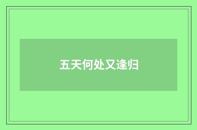 五天何处又逢归