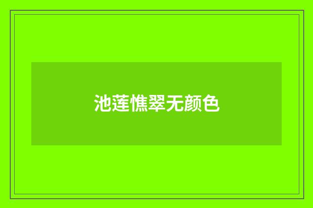 池莲憔翠无颜色