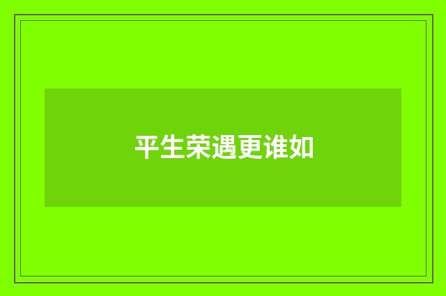 平生荣遇更谁如