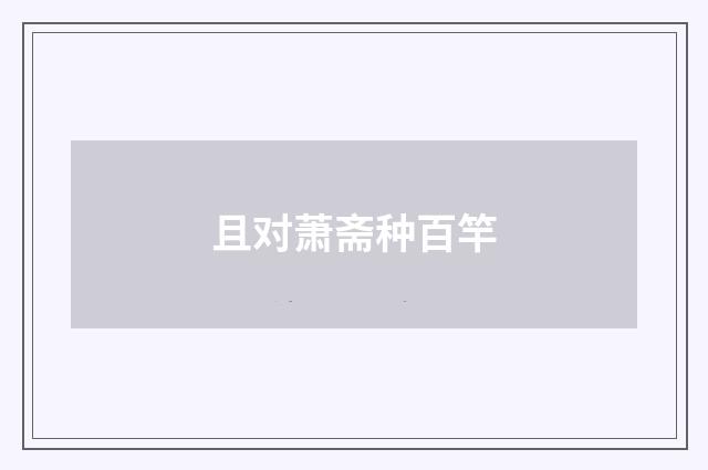 且对萧斋种百竿