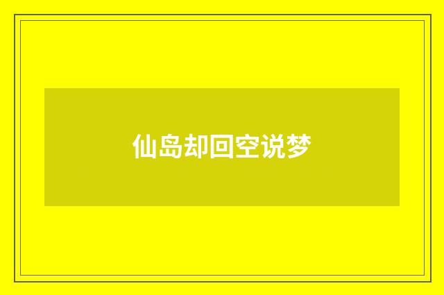 仙岛却回空说梦