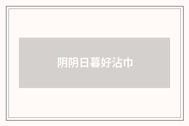 阴阴日暮好沾巾