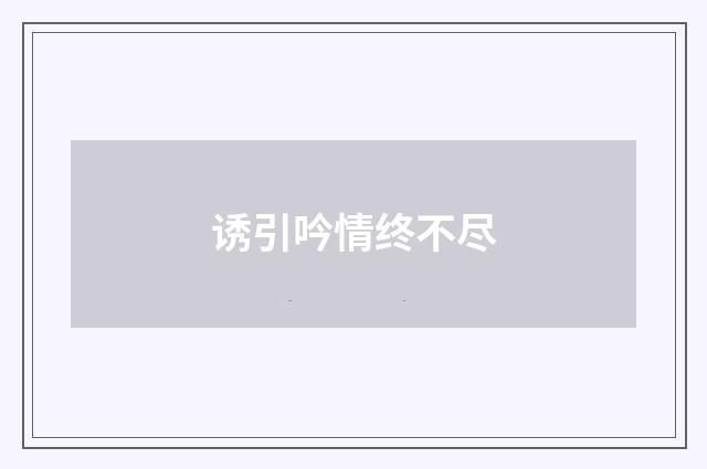 诱引吟情终不尽