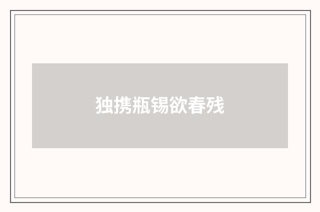 独携瓶锡欲春残