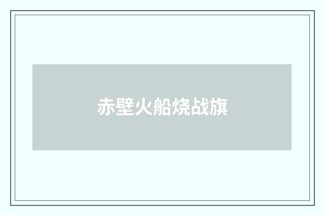 赤壁火船烧战旗