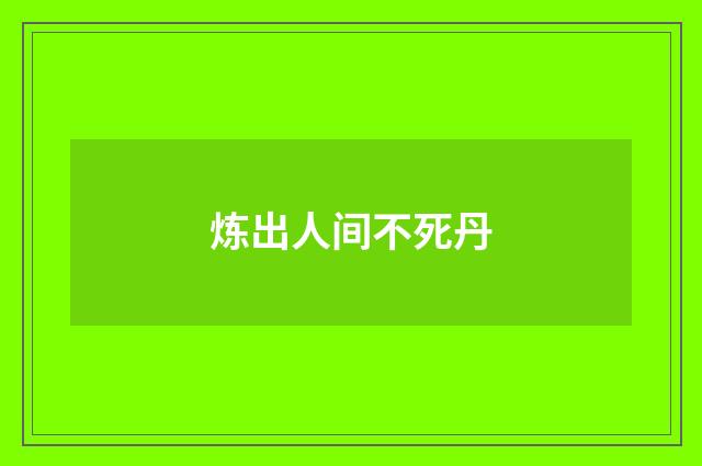 炼出人间不死丹