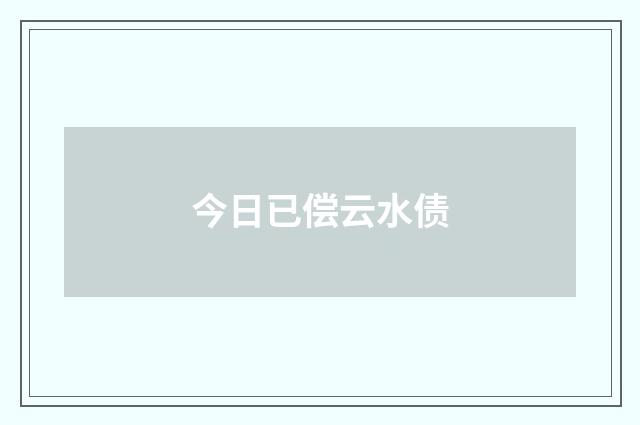 今日已偿云水债