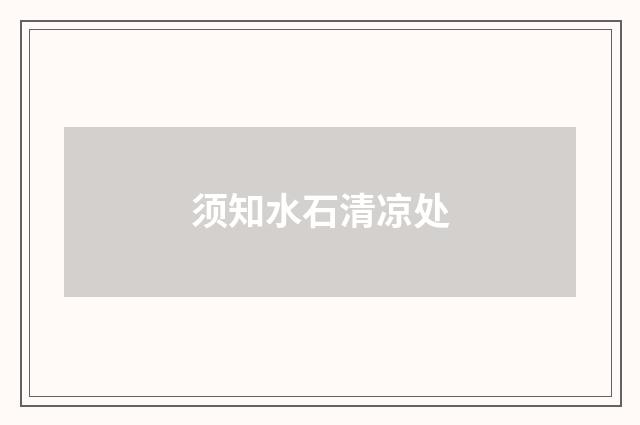 须知水石清凉处