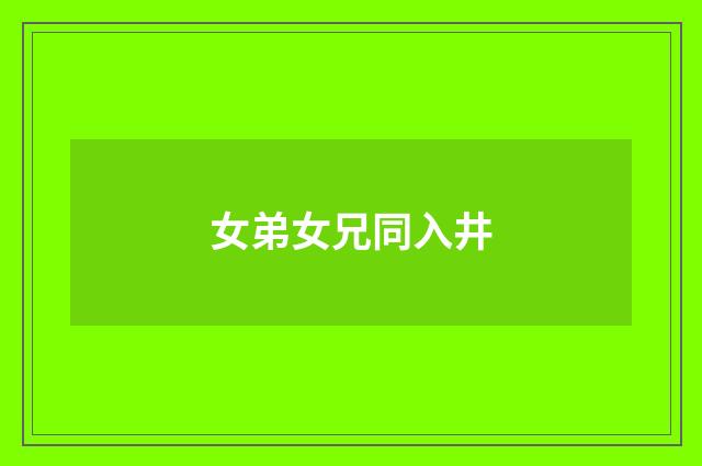 女弟女兄同入井