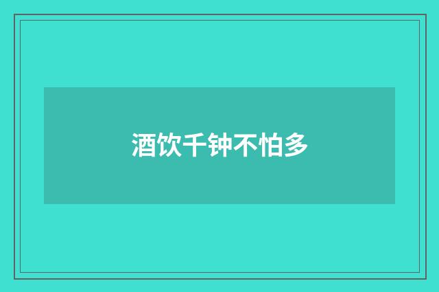酒饮千钟不怕多