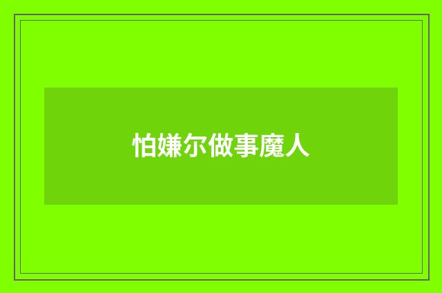 怕嫌尔做事魔人