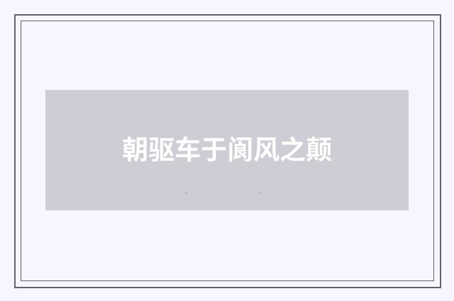 朝驱车于阆风之颠