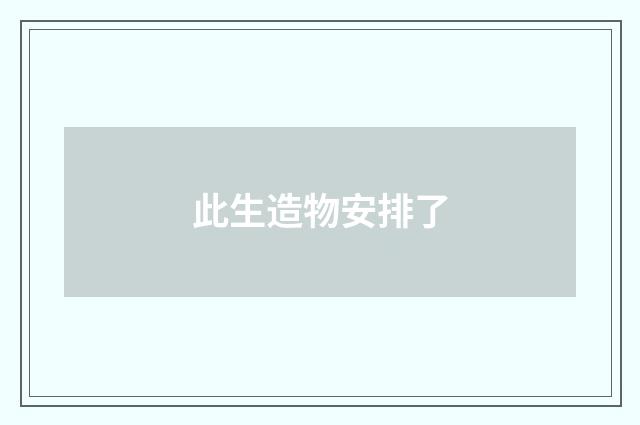 此生造物安排了