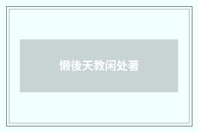 懒後天教闲处著