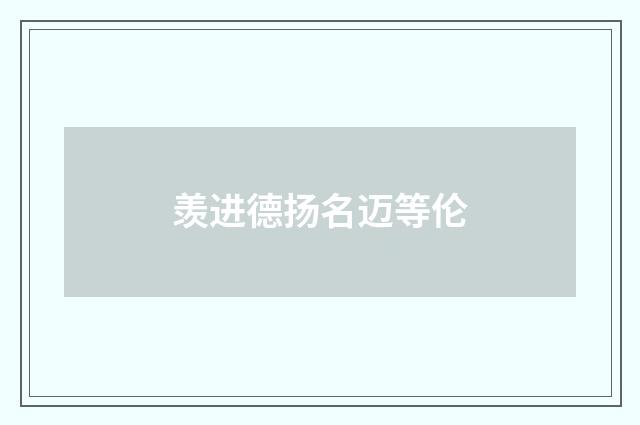 羡进德扬名迈等伦