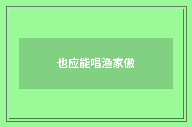 也应能唱渔家傲