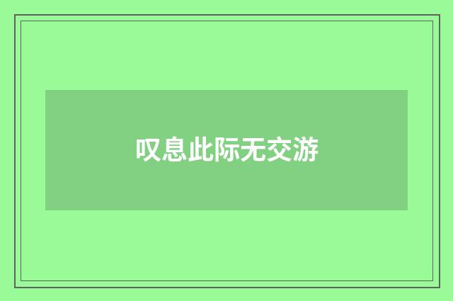 叹息此际无交游