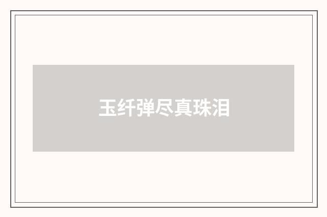 玉纤弹尽真珠泪